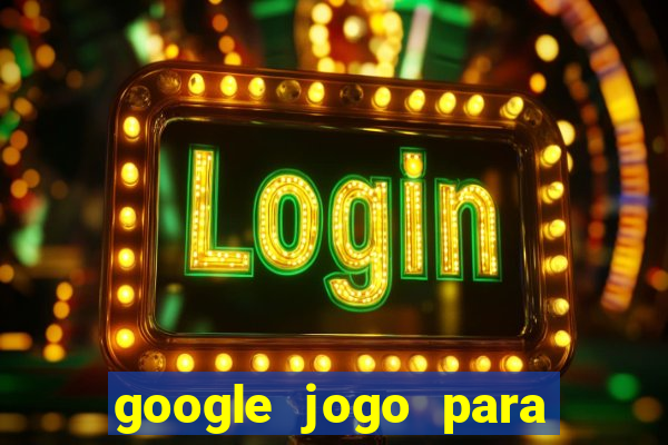 google jogo para ganhar dinheiro